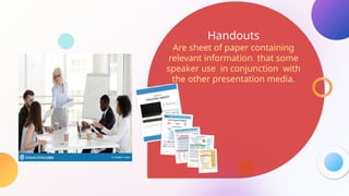 Handouts
Are sheet of paper containing
relevant information that some
speaker use in conjunction with
the other presentation media.
 
