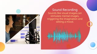 Sound Recording
Sounds like visual images,can
stimulate mental images,
triggering the imagination and
setting a mood.
 