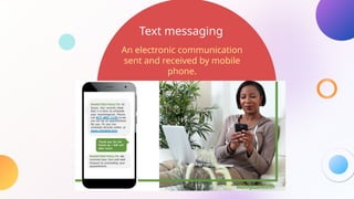 Text messaging
An electronic communication
sent and received by mobile
phone.
 