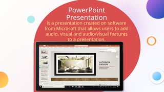 PowerPoint
Presentation
is a presentation created on software
from Microsoft that allows users to add
audio, visual and audio/visual features
to a presentation.
 