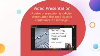 Video Presentation
A video presentation is a digital
presentation that uses video to
communicate a message.
 