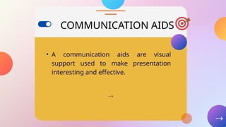 COMMUNICATION AIDS
• A communication aids are visual
support used to make presentation
interesting and effective.
 