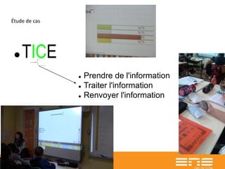 Étude de cas
 TICE
 Prendre de l'information
 Traiter l'information
 Renvoyer l'information
 