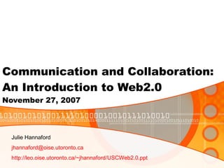 Communication and Collaboration: An Introduction to Web2.0 November 27, 2007 Julie Hannaford [email_address] http://leo.oise.utoronto.ca/~jhannaford/USCWeb2.0.ppt   