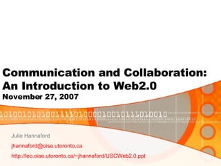 Communication and Collaboration: An Introduction to Web2.0 November 27, 2007 Julie Hannaford [email_address] http://leo.oise.utoronto.ca/~jhannaford/USCWeb2.0.ppt   