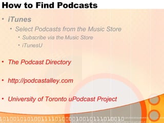 How to Find Podcasts iTunes   Select Podcasts from the Music Store Subscribe via the Music Store iTunesU  The  Podcast  Directory   http://podcastalley.com University of Toronto  uPodcast  Project 
