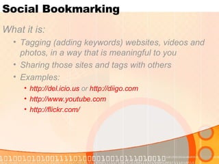 Social Bookmarking What it is: Tagging (adding keywords) websites, videos and photos, in a way that is meaningful to you Sharing those sites and tags with others Examples:  http://del.icio.us  or  http:// diigo.com http:// www.youtube.com   http:// flickr.com /   
