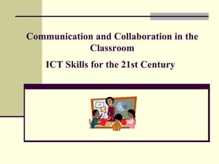 Communication and Collaboration in the Classroom ICT Skills for the 21st Century   