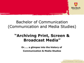 Bachelor of Communication (Communication and Media Studies) “Archiving Print, Screen & Broadcast Media” Or….. a glimpse into the history of  Communication & Media Studies 