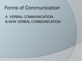 Forms of Communication
A. VERBAL COMMUNICATION
B.NON VERBAL COMMUNICATION
 