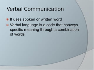Verbal Communication
 It uses spoken or written word
 Verbal language is a code that conveys
specific meaning through a combination
of words
 
