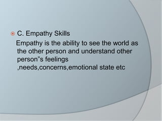  C. Empathy Skills
Empathy is the ability to see the world as
the other person and understand other
person”s feelings
,needs,concerns,emotional state etc
 