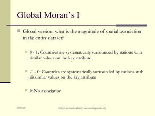 Global Moran’s I <ul><li>Global version: what is the magnitude of spatial association in the entire dataset? </li></ul><ul...
