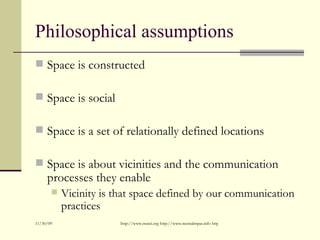 Philosophical assumptions <ul><li>Space is constructed </li></ul><ul><li>Space is social </li></ul><ul><li>Space is a set ...