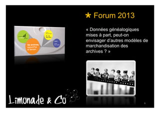  Forum 2013
« Données généalogiques
mises à part, peut-on
envisager d’autres modèles de
marchandisation des
archives ? »

1	
  

 