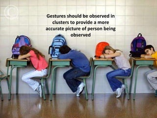 Gestures should be observed in
clusters to provide a more
accurate picture of person being
observed
 