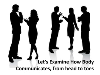 Let’s Examine How Body
Communicates, from head to toes
 