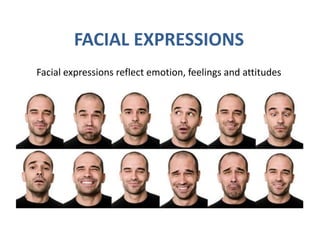 FACIAL EXPRESSIONS
Facial expressions reflect emotion, feelings and attitudes
 