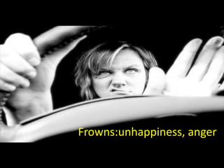 Frowns:unhappiness, anger
 