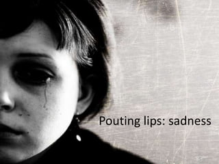 Pouting lips: sadness
 