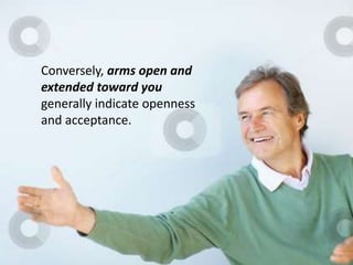 Conversely, arms open and
extended toward you
generally indicate openness
and acceptance.
 