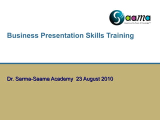 Business Presentation Skills Training    Dr. Sarma-Saama Academy  23 August 2010 