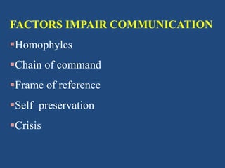 FACTORS IMPAIR COMMUNICATION
Homophyles
Chain of command
Frame of reference
Self preservation
Crisis
 