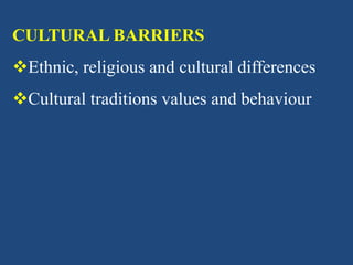 CULTURAL BARRIERS
Ethnic, religious and cultural differences
Cultural traditions values and behaviour
 