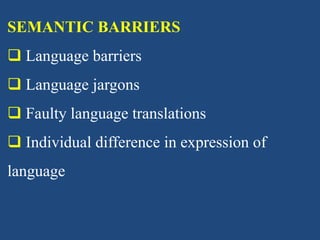 SEMANTIC BARRIERS
 Language barriers
 Language jargons
 Faulty language translations
 Individual difference in expression of
language
 