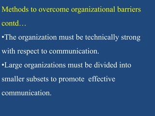 Methods to overcome organizational barriers
contd…
•The organization must be technically strong
with respect to communication.
•Large organizations must be divided into
smaller subsets to promote effective
communication.
 