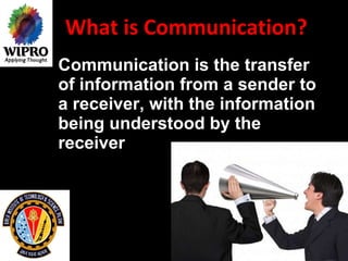 What is Communication? Communication is the transfer of information from a sender to a receiver, with the information being understood by the receiver   