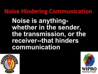 Noise Hindering Communication  Noise is anything-whether in the sender, the transmission, or the receiver--that hinders communication   