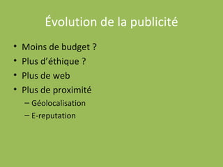 Évolution de la publicité Moins de budget ? Plus d’éthique ? Plus de web Plus de proximité Géolocalisation E-reputation 
