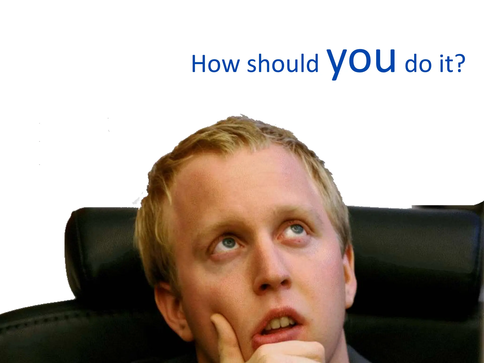 How should youdo it?
 