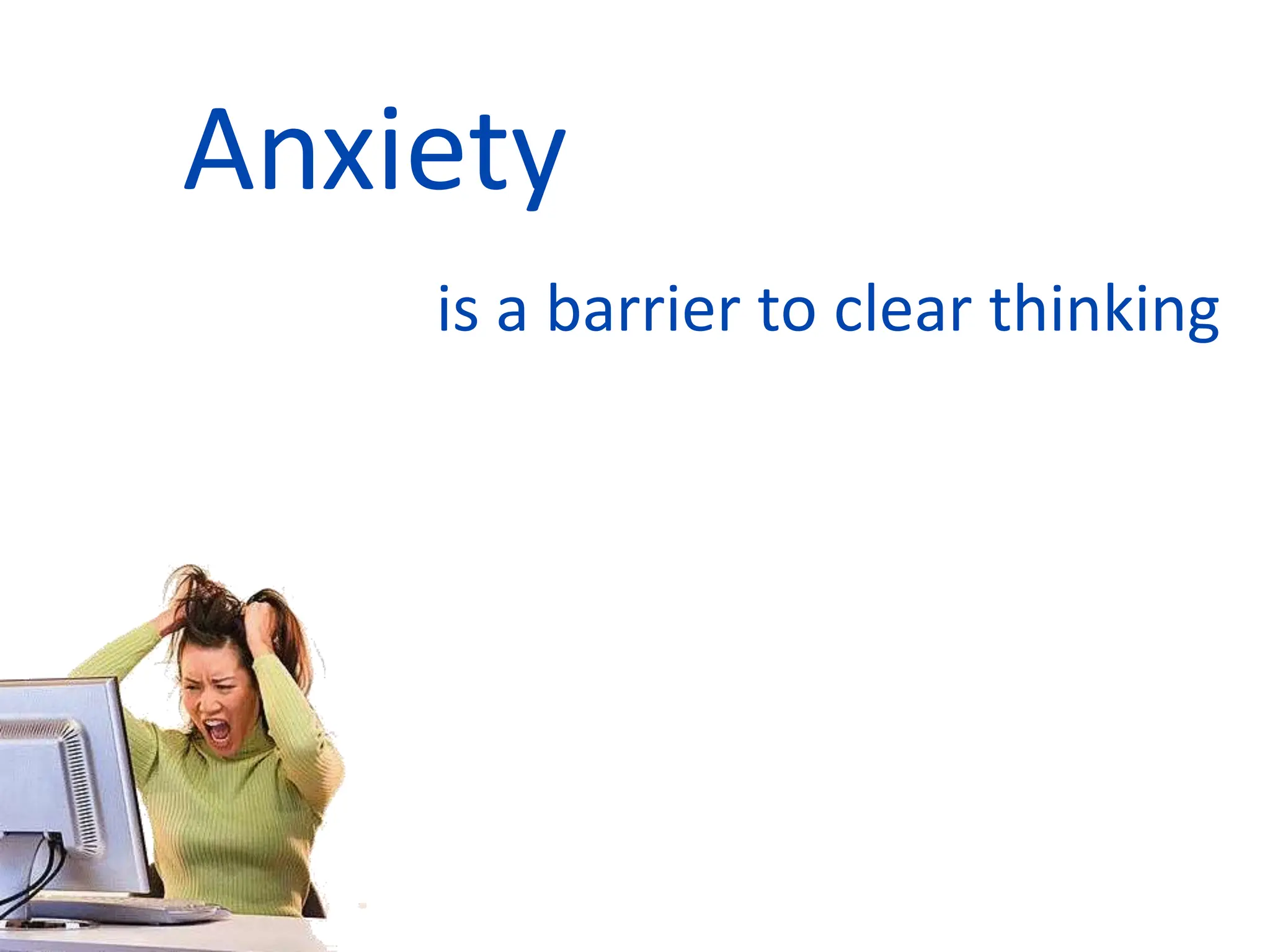Anxiety
is a barrier to clear thinking
 