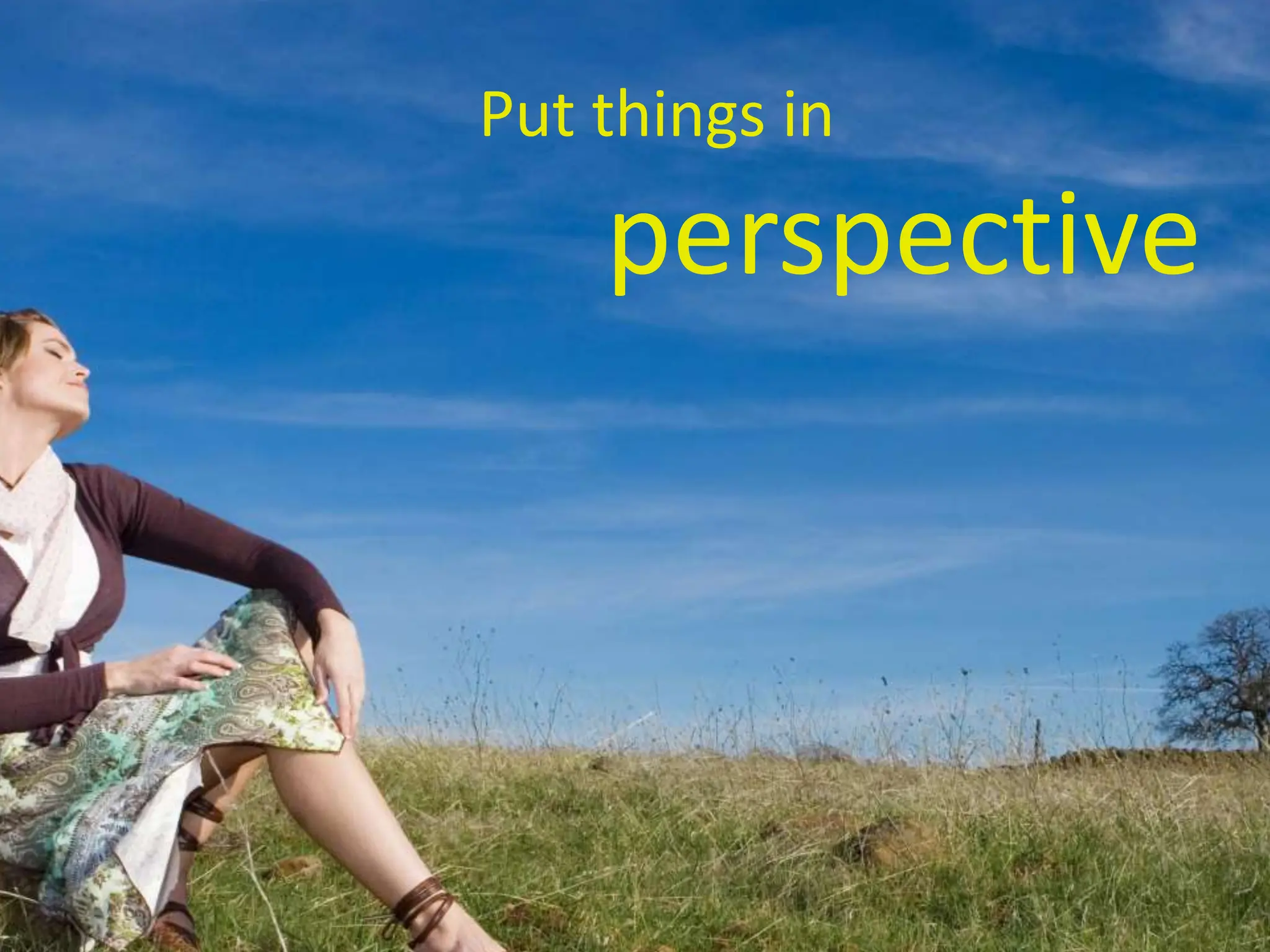 Put things in
perspective
 