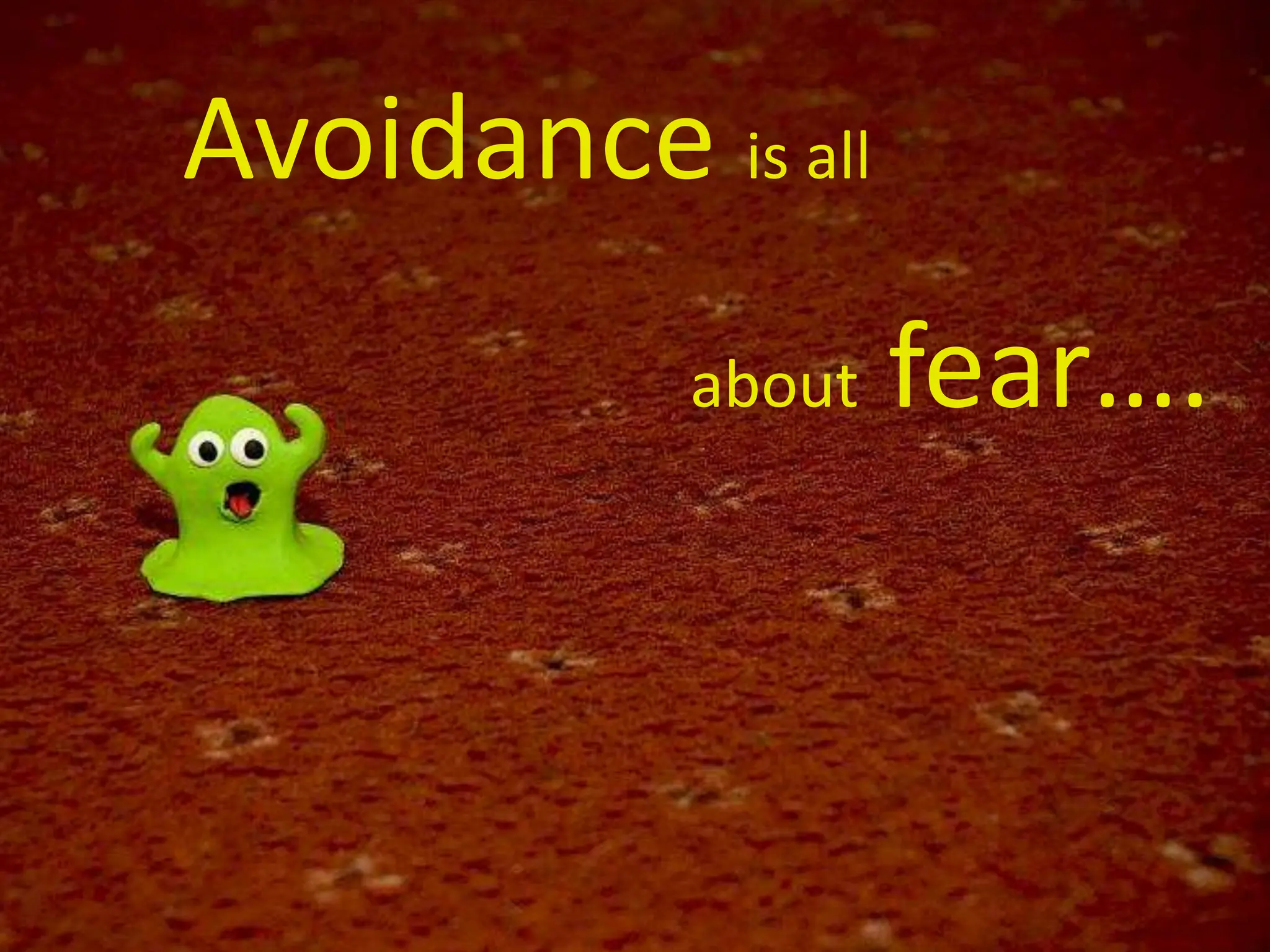 Avoidance is all
about fear….
 