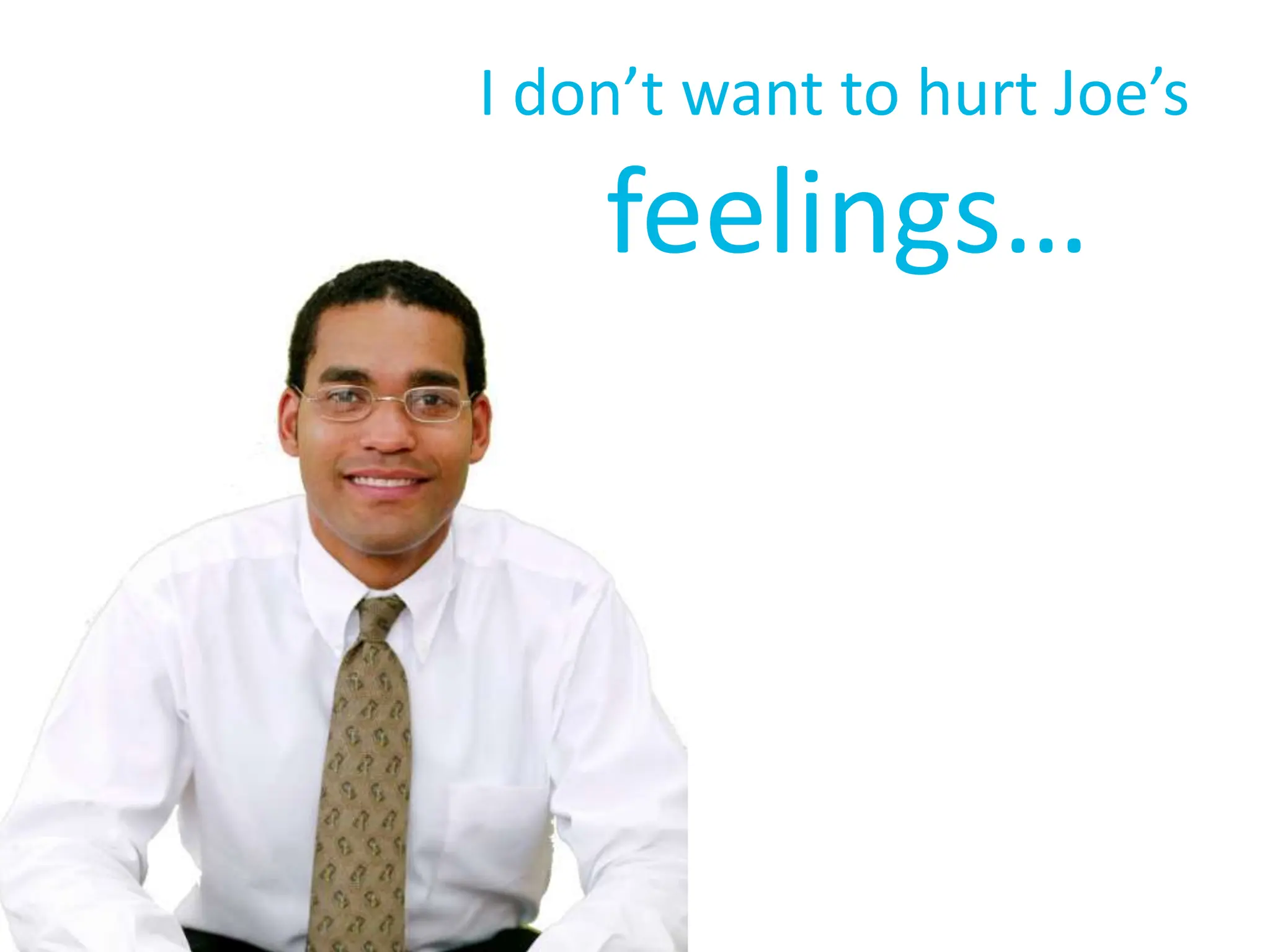 I don’t want to hurt Joe’s
feelings…
 