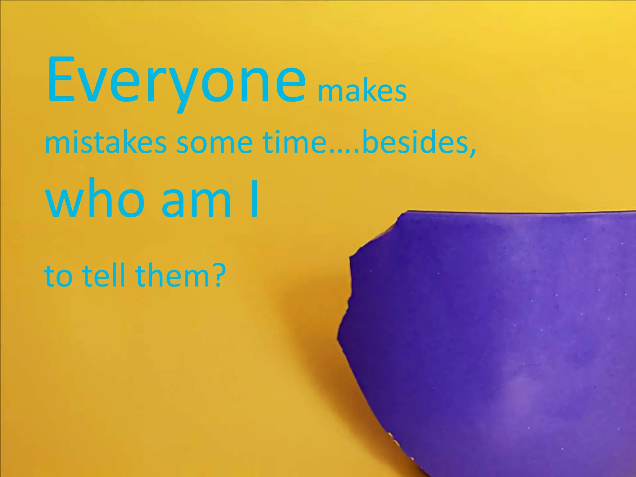 Everyonemakes
mistakes some time….besides,
who am I
to tell them?
 