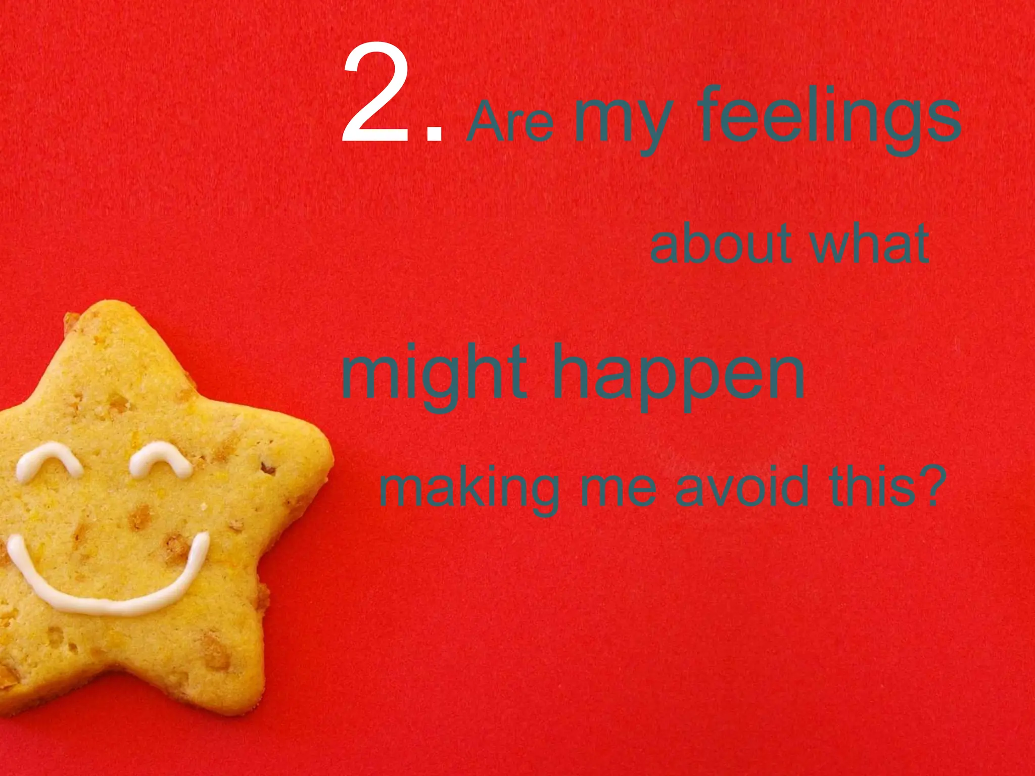2.Are my feelings
about what
might happen
making me avoid this?
 