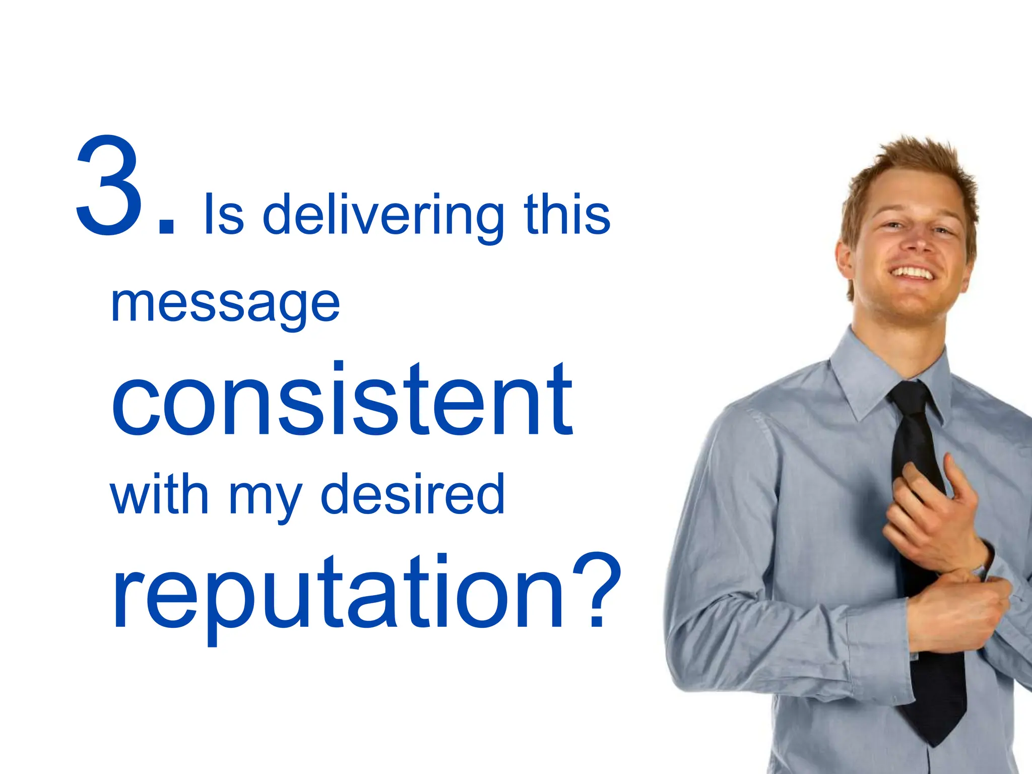 3.Is delivering this
message
consistent
with my desired
reputation?
 