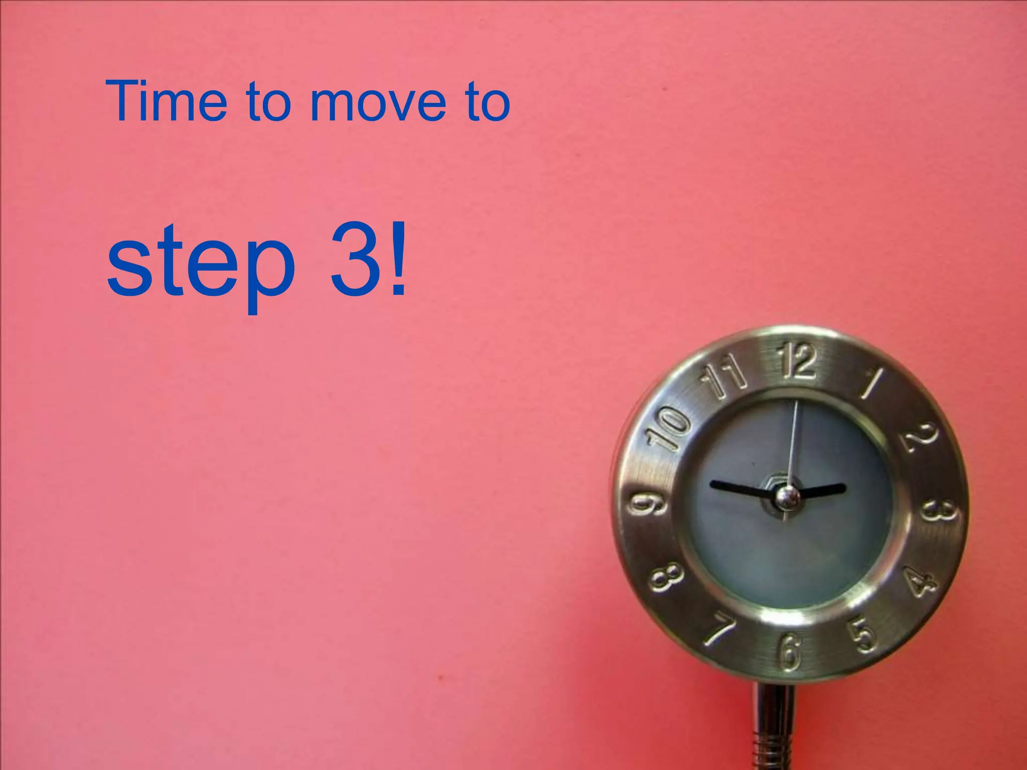 Time to move to
step 3!
 