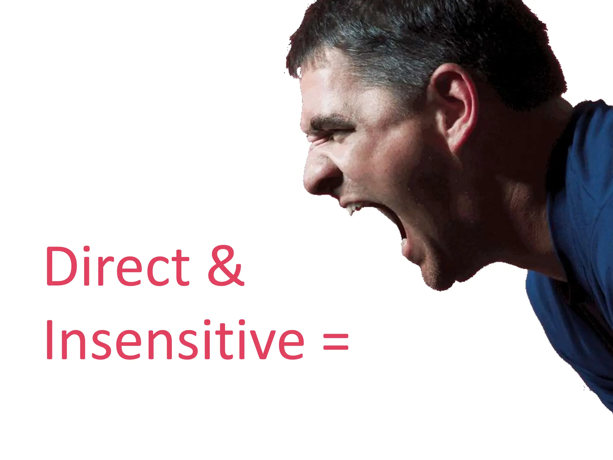 Direct &
Insensitive =
 