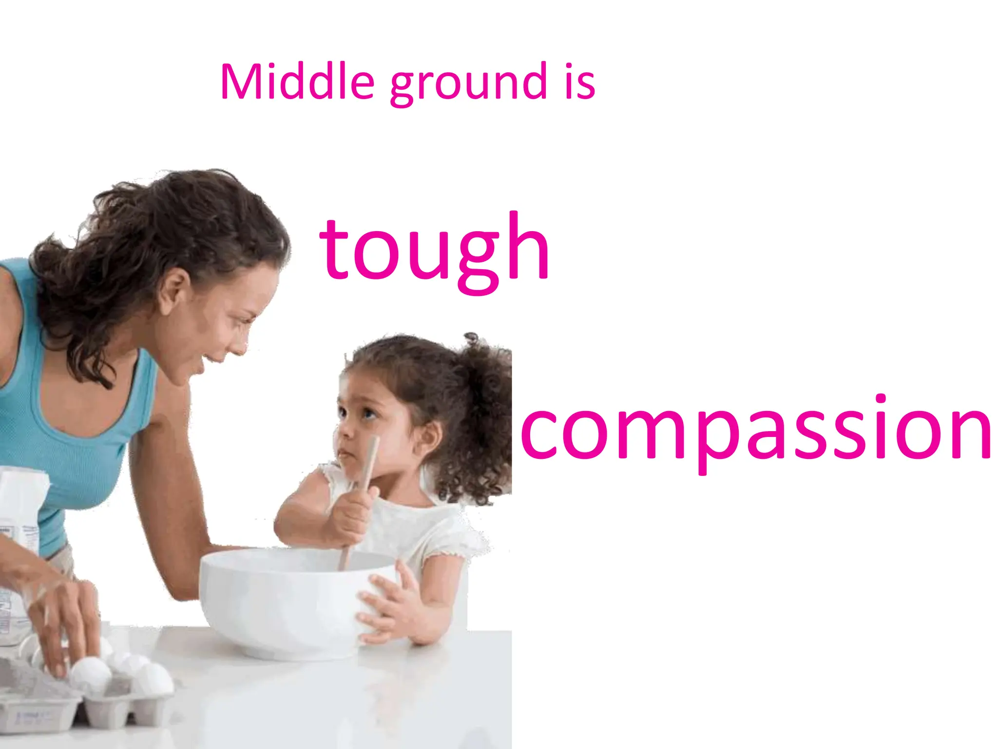 Middle ground is
tough
compassion
 