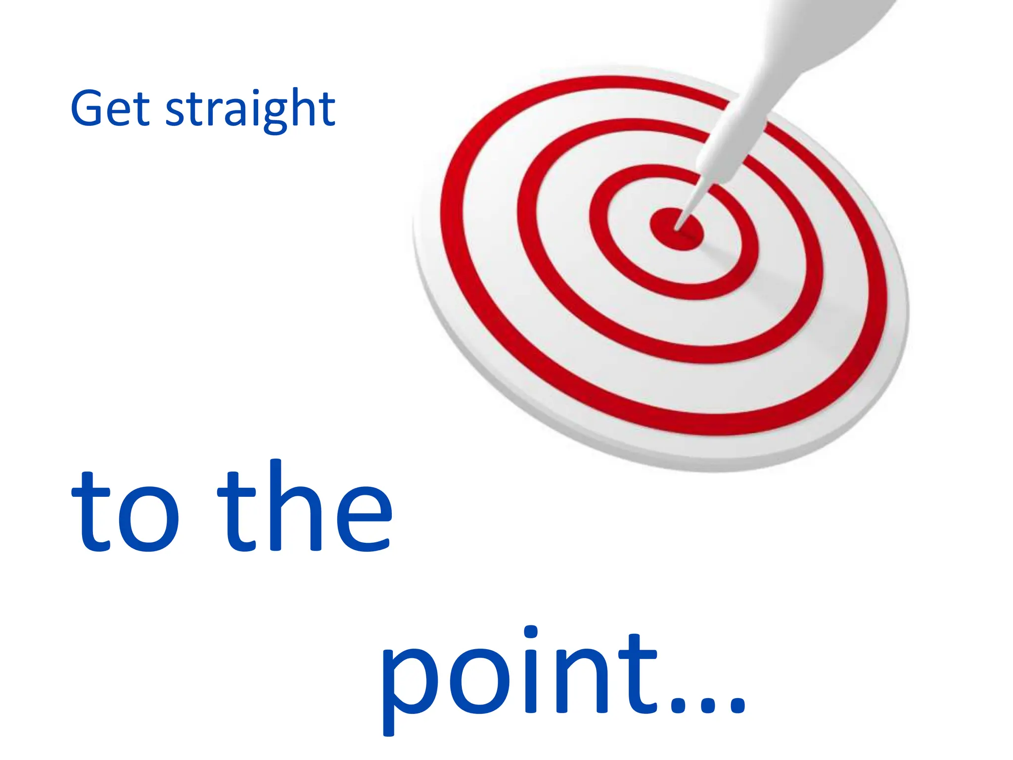 Get straight
to the
point…
 