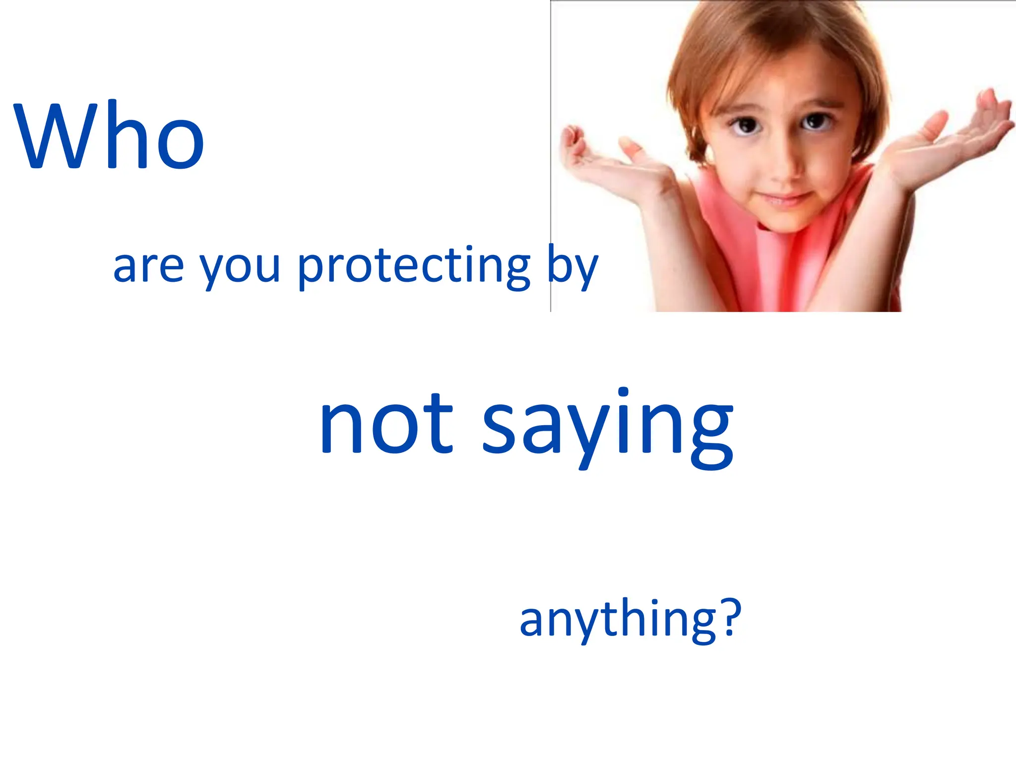 Who
are you protecting by
not saying
anything?
 