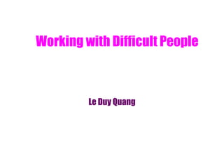 Working with Difficult People
Le Duy Quang
 