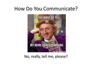 How Do You Communicate?
No, really, tell me, please?
 