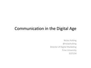 Communication in the Digital Age
Niclas Hulting
@niclashulting
Director of Digital Marketing
Trine University
3/27/14
 