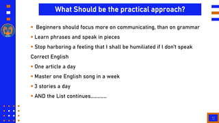 12
What Should be the practical approach?
 Beginners should focus more on communicating, than on grammar
 Learn phrases ...